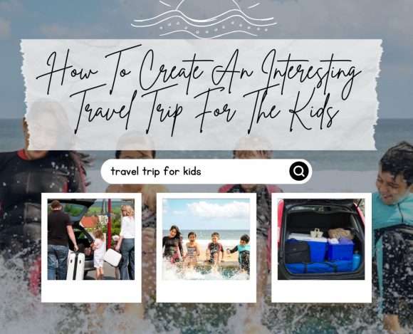 Tips On How To Create An Interesting Travel Trip For The Kids