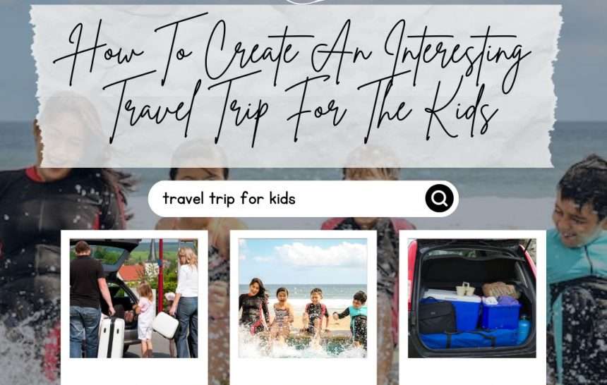 Tips On How To Create An Interesting Travel Trip For The Kids
